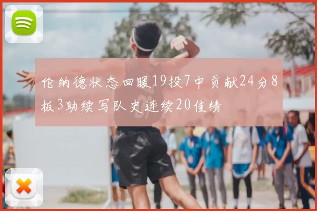 伦纳德状态回暖19投7中贡献24分8板3助续写队史连续20佳绩