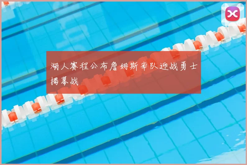 湖人赛程公布詹姆斯率队迎战勇士揭幕战