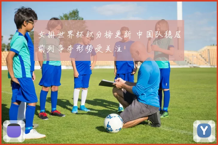 女排世界杯积分榜更新 中国队稳居前列争夺形势受关注