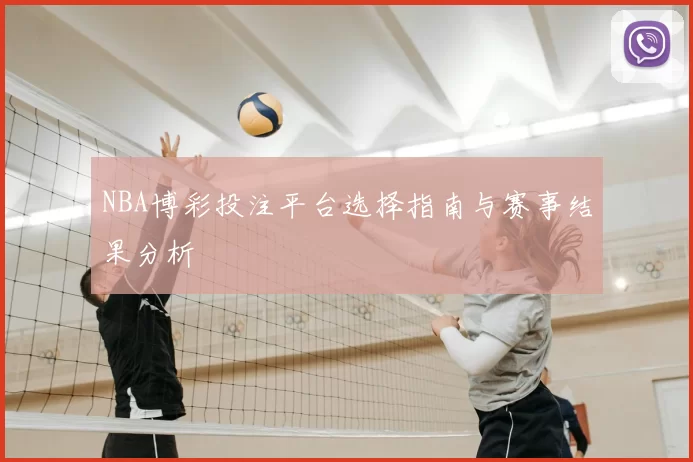 NBA博彩投注平台选择指南与赛事结果分析
