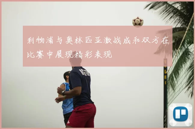 利物浦与奥林匹亚激战成和双方在比赛中展现精彩表现