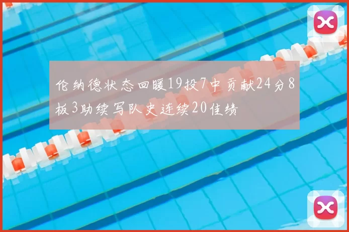 伦纳德状态回暖19投7中贡献24分8板3助续写队史连续20佳绩