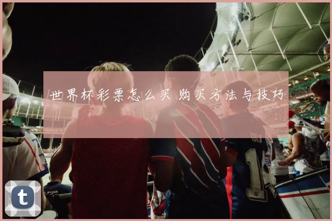 世界杯彩票怎么买 购买方法与技巧