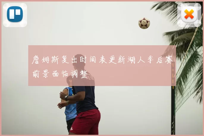 詹姆斯复出时间表更新湖人季后赛前景面临调整