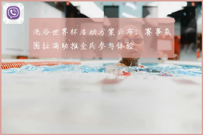 洗浴世界杯活动方案公布:赛事氛围拉满助推全民参与体验