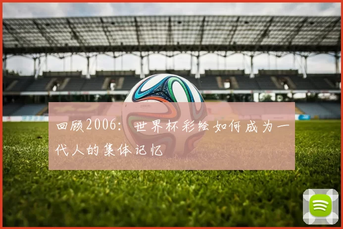 回顾2006：世界杯彩绘如何成为一代人的集体记忆