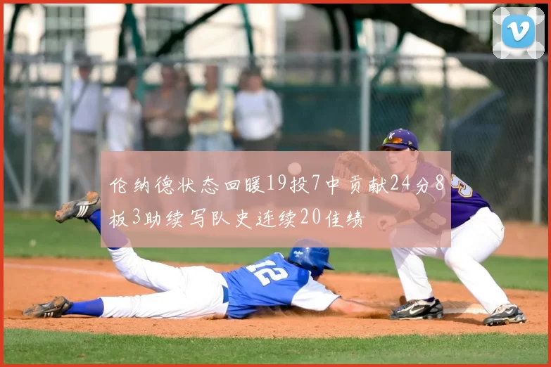 伦纳德状态回暖19投7中贡献24分8板3助续写队史连续20佳绩