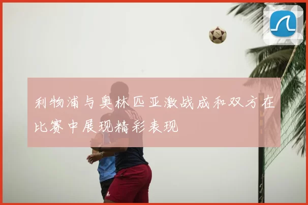 利物浦与奥林匹亚激战成和双方在比赛中展现精彩表现