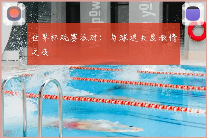 世界杯观赛派对:与球迷共度激情之夜