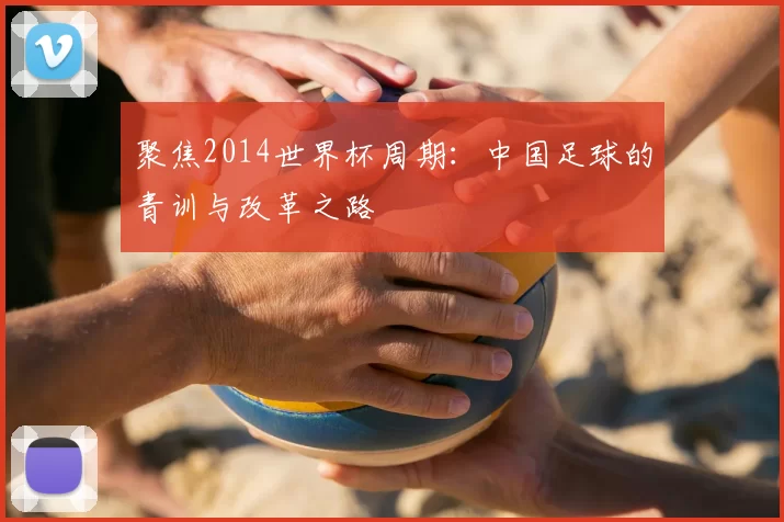 聚焦2014世界杯周期：中国足球的青训与改革之路