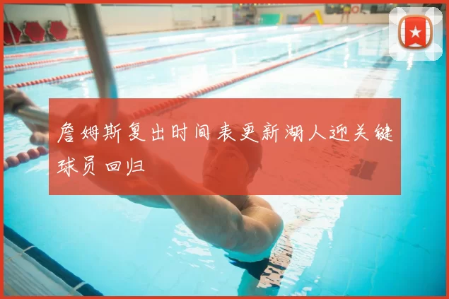 詹姆斯复出时间表更新湖人迎关键球员回归