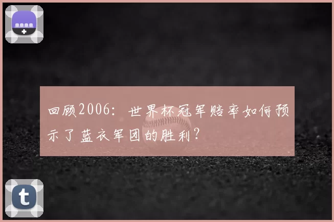 回顾2006:世界杯冠军赔率如何预示了蓝衣军团的胜利?