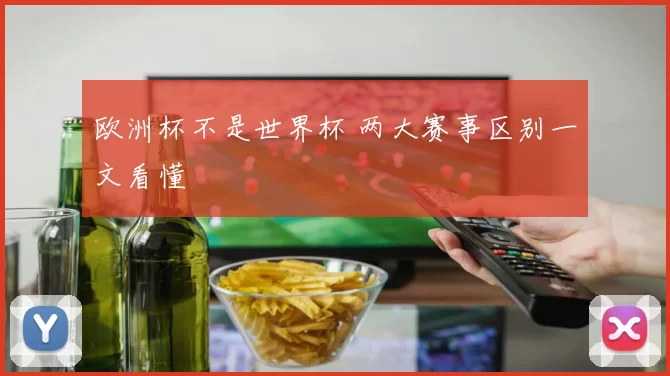欧洲杯不是世界杯 两大赛事区别一文看懂
