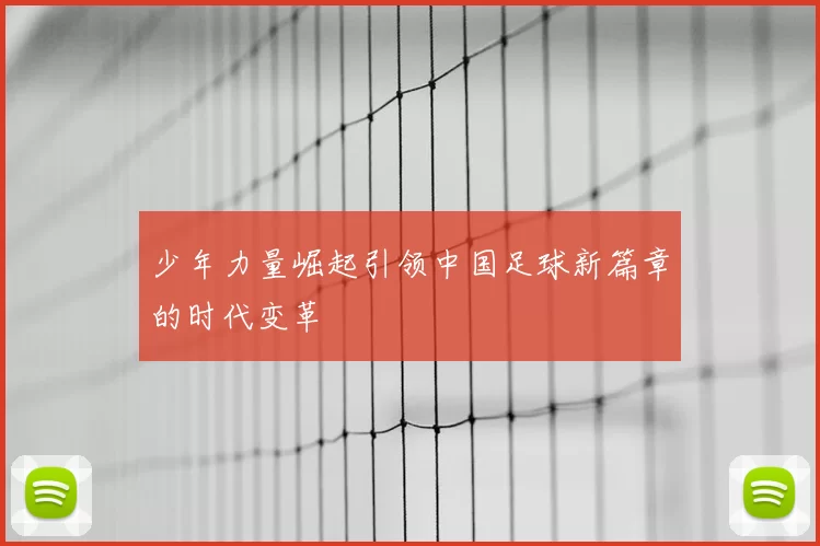 少年力量崛起引领中国足球新篇章的时代变革