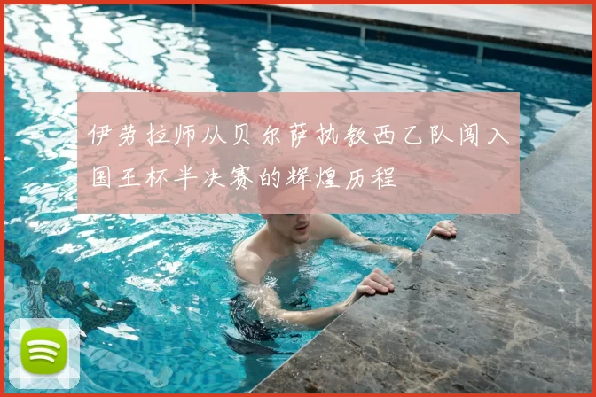 伊劳拉师从贝尔萨执教西乙队闯入国王杯半决赛的辉煌历程