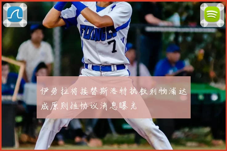 伊劳拉将接替斯洛特执教利物浦达成原则性协议消息曝光