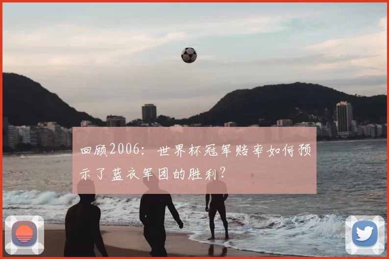 回顾2006：世界杯冠军赔率如何预示了蓝衣军团的胜利？