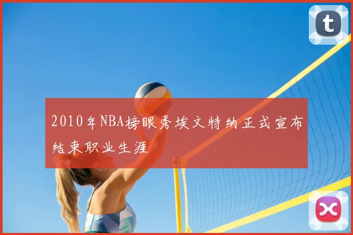 2010年NBA榜眼秀埃文特纳正式宣布结束职业生涯