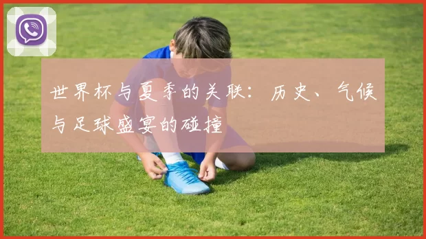 世界杯与夏季的关联：历史、气候与足球盛宴的碰撞