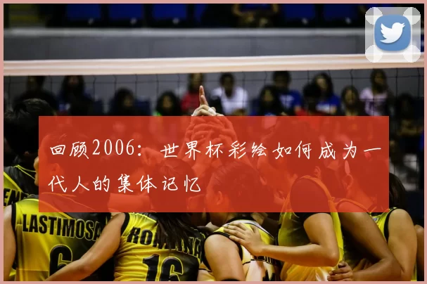 回顾2006：世界杯彩绘如何成为一代人的集体记忆