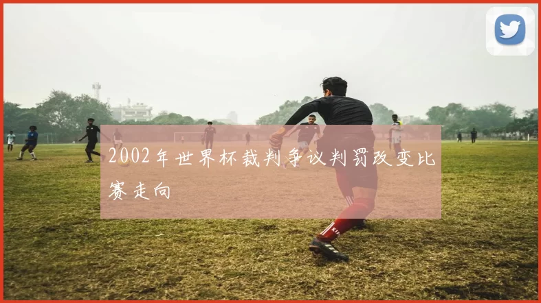 2002年世界杯裁判争议判罚改变比赛走向