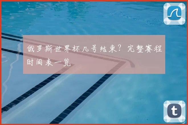 俄罗斯世界杯几号结束？完整赛程时间表一览