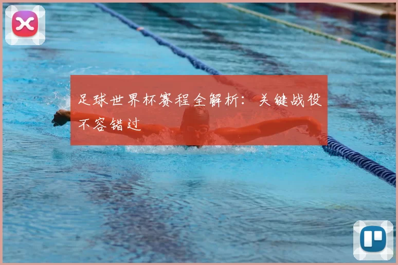足球世界杯赛程全解析:关键战役不容错过