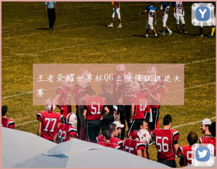 王者荣耀世界杯QG击败强敌挺进决赛