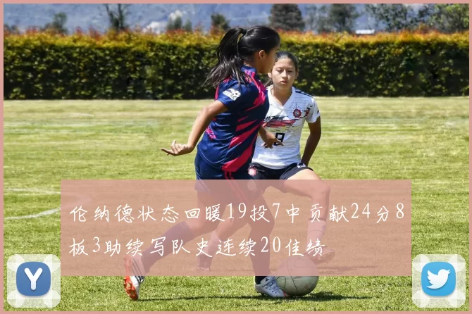 伦纳德状态回暖19投7中贡献24分8板3助续写队史连续20佳绩