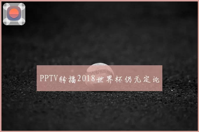 PPTV转播2018世界杯仍无定论