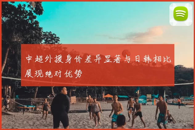 中超外援身价差异显著与日韩相比展现绝对优势