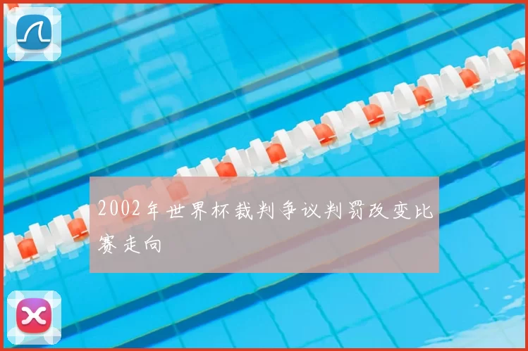 2002年世界杯裁判争议判罚改变比赛走向