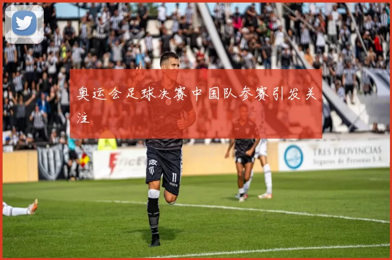 奥运会足球决赛中国队参赛引发关注