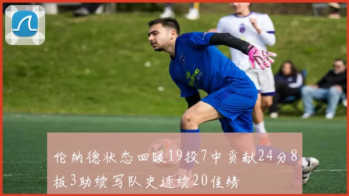 伦纳德状态回暖19投7中贡献24分8板3助续写队史连续20佳绩