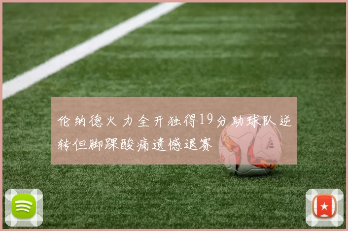 伦纳德火力全开独得19分助球队逆转但脚踝酸痛遗憾退赛