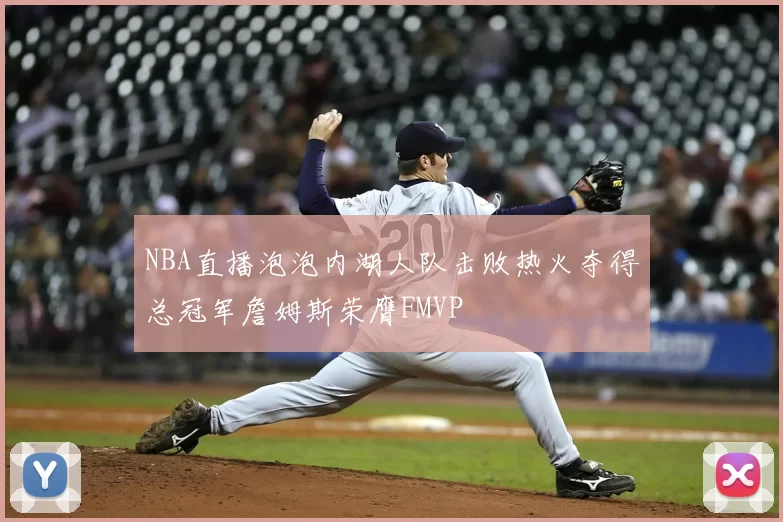 NBA直播泡泡内湖人队击败热火夺得总冠军詹姆斯荣膺FMVP