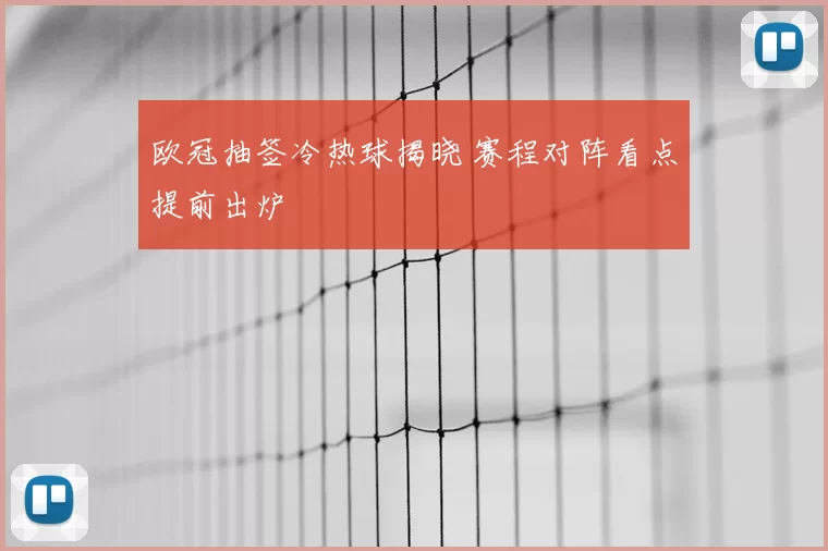 欧冠抽签冷热球揭晓 赛程对阵看点提前出炉