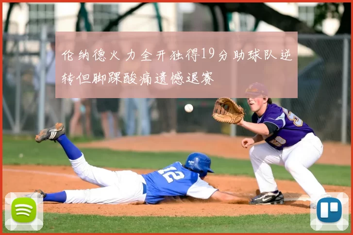 伦纳德火力全开独得19分助球队逆转但脚踝酸痛遗憾退赛