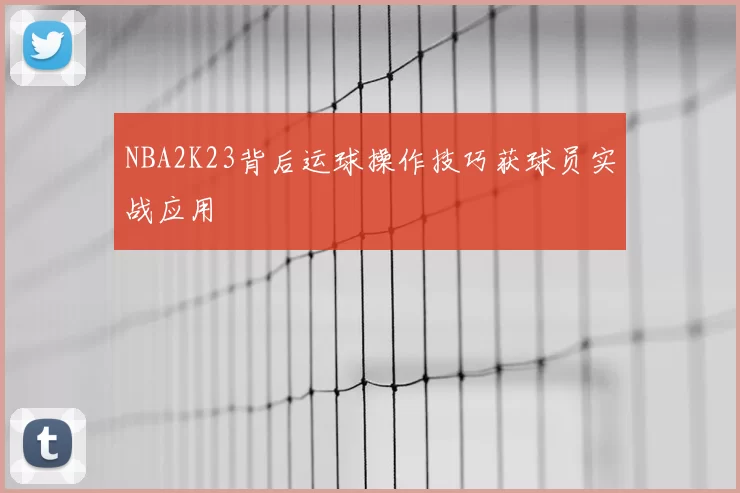 NBA2K23背后运球操作技巧获球员实战应用