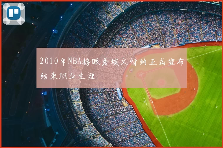 2010年NBA榜眼秀埃文特纳正式宣布结束职业生涯