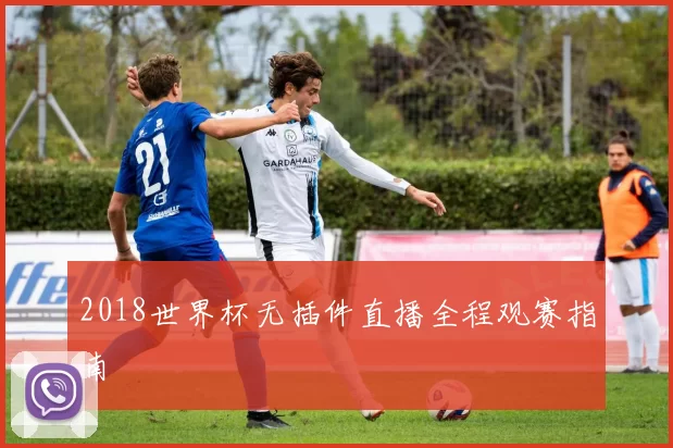 2018世界杯无插件直播全程观赛指南