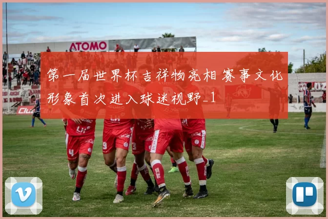 第一届世界杯吉祥物亮相 赛事文化形象首次进入球迷视野_1