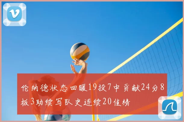 伦纳德状态回暖19投7中贡献24分8板3助续写队史连续20佳绩