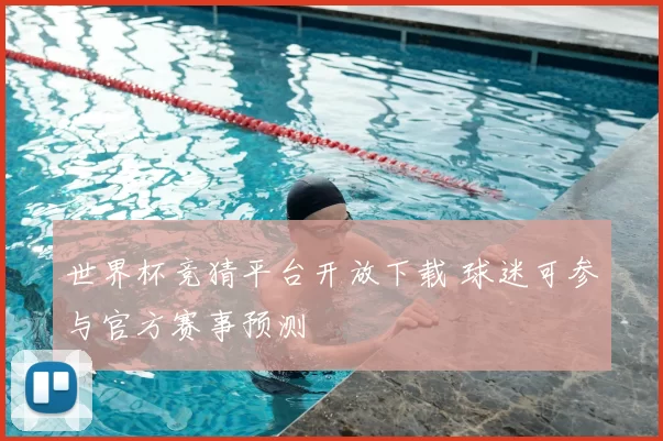 世界杯竞猜平台开放下载 球迷可参与官方赛事预测