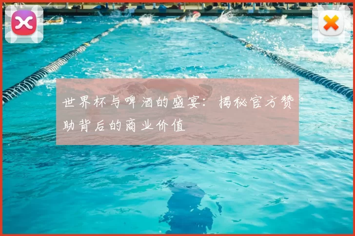 世界杯与啤酒的盛宴：揭秘官方赞助背后的商业价值