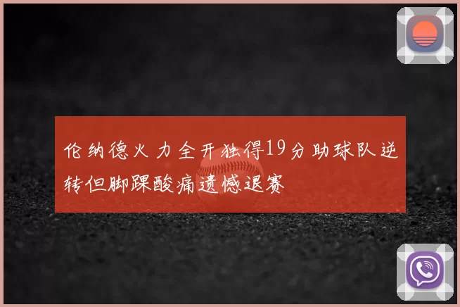 伦纳德火力全开独得19分助球队逆转但脚踝酸痛遗憾退赛