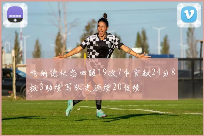 伦纳德状态回暖19投7中贡献24分8板3助续写队史连续20佳绩