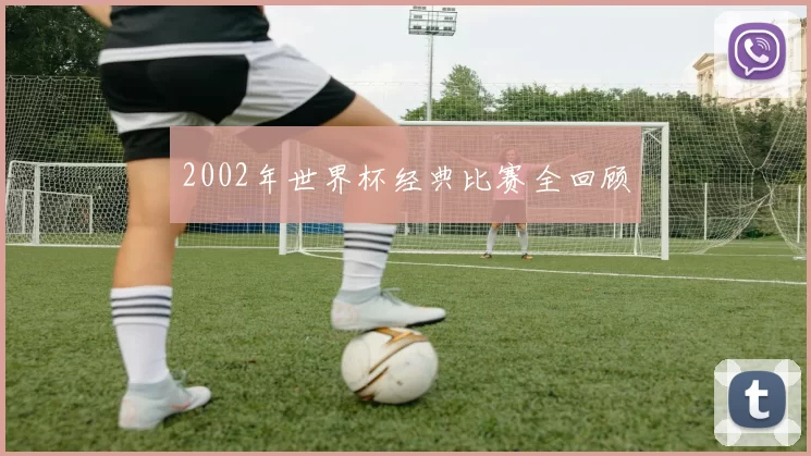 2002年世界杯经典比赛全回顾