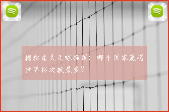 揭秘南美足球强国：哪个国家赢得世界杯次数最多？