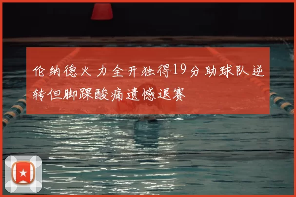 伦纳德火力全开独得19分助球队逆转但脚踝酸痛遗憾退赛